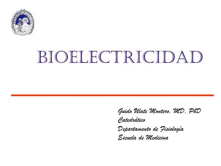 Bioelectricidad Guido Ulate Montero, MD, PhD Catedrático