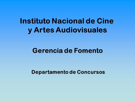 Gerencia de Fomento Departamento de Concursos Instituto Nacional de Cine y Artes Audiovisuales.