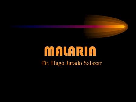 MALARIA Dr. Hugo Jurado Salazar.