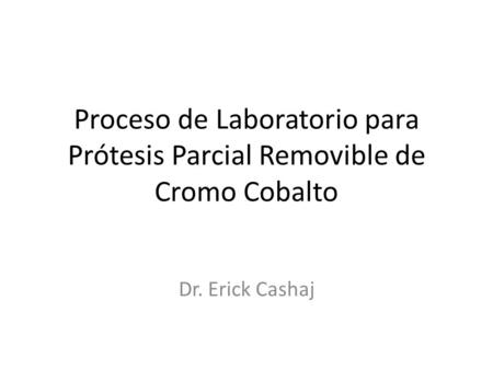Proceso de Laboratorio para Prótesis Parcial Removible de Cromo Cobalto Dr. Erick Cashaj.