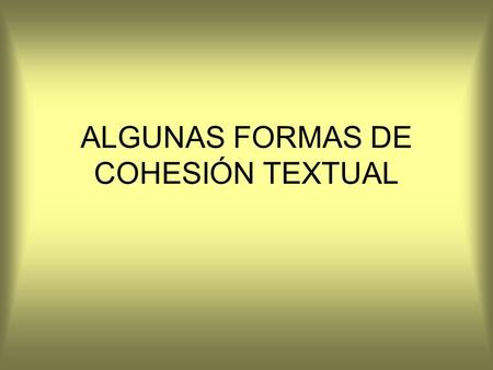 ALGUNAS FORMAS DE COHESIÓN TEXTUAL