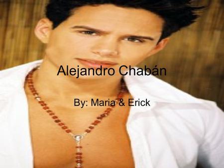 Alejandro Chabán By: Maria & Erick.