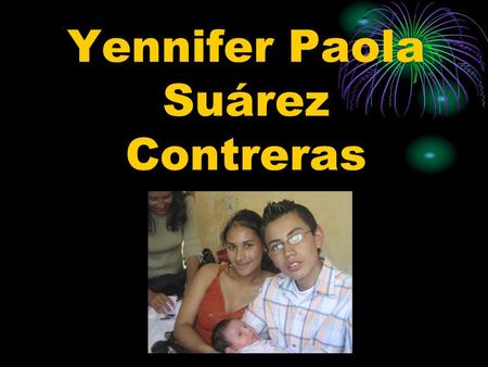 Yennifer Paola Suárez Contreras. Mi nacimiento Nací el 25 de noviembre de 1990 A las 3 de la tarde en la clínica San Rafael. Mis papitos son Rafael y.