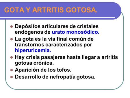 GOTA Y ARTRITIS GOTOSA. Depósitos articulares de cristales endógenos de urato monosódico. La gota es la vía final común de transtornos caracterizados por.