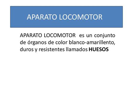 APARATO LOCOMOTOR APARATO LOCOMOTOR es un conjunto de órganos de color blanco-amarillento, duros y resistentes llamados HUESOS.