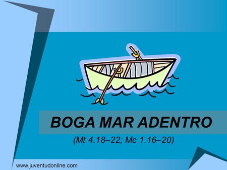 BOGA MAR ADENTRO (Mt 4.18–22; Mc 1.16–20) www.juventudonline.com.