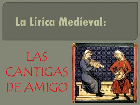 La Lírica Medieval: LAS CANTIGAS DE AMIGO.