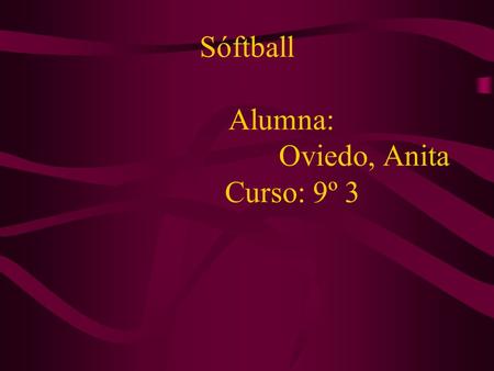 Sóftball Alumna: Oviedo, Anita Curso: 9º 3. Objetivo del juego Anotar la mayor cantidad de carreras hasta el final de 7 entradas.