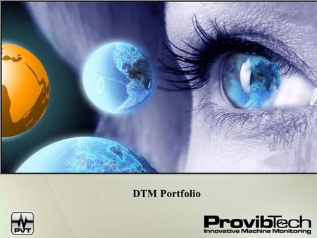 DTM Portfolio. ProvibTech Fundada en 1996 Certificada ISO 9001 ProvibTech provee soluciones en sistemas de vibración para aplicaciones en máquinas críticas.