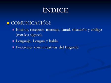 ÍNDICE COMUNICACIÓN: Emisor, receptor, mensaje, canal, situación y código (con los signos). Lenguaje, Lengua y habla. Funciones comunicativas del lenguaje.