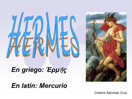 HERMES En griego: Έρμῆς En latín: Mercurio Cristina Sánchez Cruz.