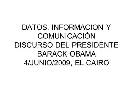 DATOS, INFORMACION Y COMUNICACIÓN DISCURSO DEL PRESIDENTE BARACK OBAMA 4/JUNIO/2009, EL CAIRO.