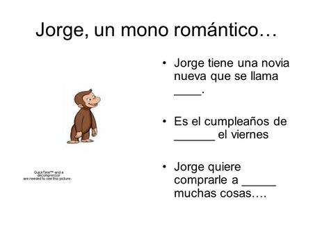 Jorge, un mono romántico… Jorge tiene una novia nueva que se llama ____. Es el cumpleaños de ______ el viernes Jorge quiere comprarle a _____ muchas cosas….