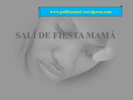 www.pollitosina1.wordpress.com SALÍ DE FIESTA MAMÁ