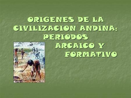 ORIGENES DE LA CIVILIZACION ANDINA: PERIODOS ARCAICO Y FORMATIVO