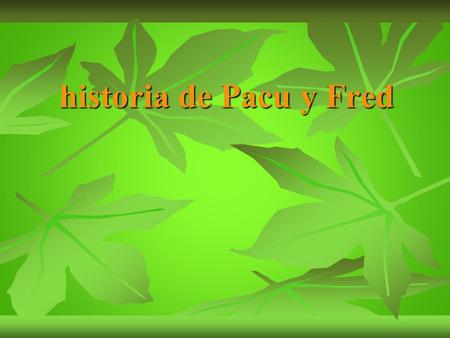 Historia de Pacu y Fred.