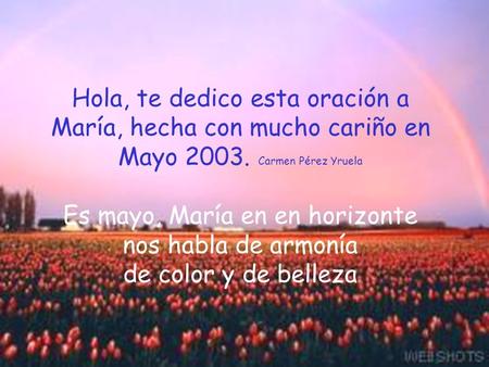 Hola, te dedico esta oración a María, hecha con mucho cariño en Mayo 2003. Carmen Pérez Yruela Es mayo, María en en horizonte nos habla de armonía de.