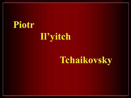 Piotr Il’yitch Tchaikovsky.