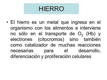 HIERRO El hierro es un metal que ingresa en el organismo con los alimentos e interviene no sólo en el transporte de O2 (Hb) y electrones (citocromos)