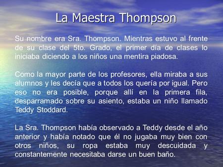 La Maestra Thompson Su nombre era Sra. Thompson. Mientras estuvo al frente de su clase del 5to. Grado, el primer día de clases lo iniciaba diciendo a los.