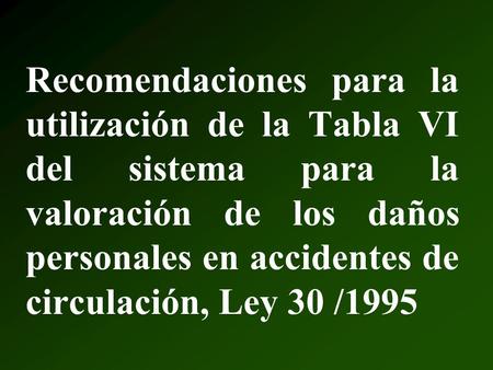 Recomendaciones para la utilización de la Tabla VI del sistema para la valoración de los daños personales en accidentes de circulación, Ley 30 /1995.