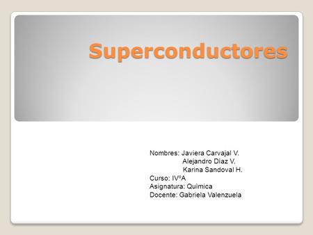 Superconductores Nombres: Javiera Carvajal V. Alejandro Dìaz V.