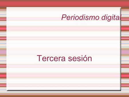 Periodismo digital Tercera sesión. Periodismo digital Convergencia de los distintos medios en sus plataformas digitales.