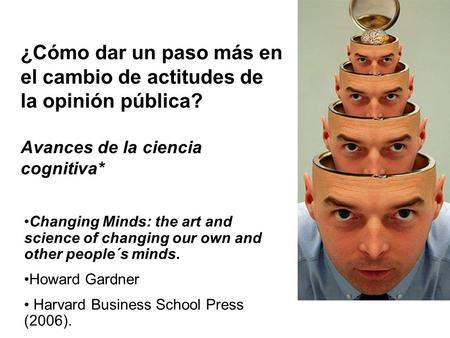 Changing Minds: the art and science of changing our own and other people´s minds. Howard Gardner Harvard Business School Press (2006). ¿Cómo dar un paso.