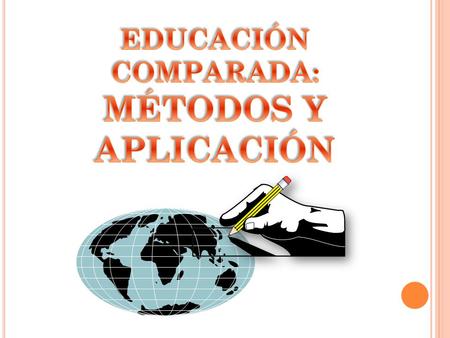 EDUCACIÓN COMPARADA: MÉTODOS Y APLICACIÓN.