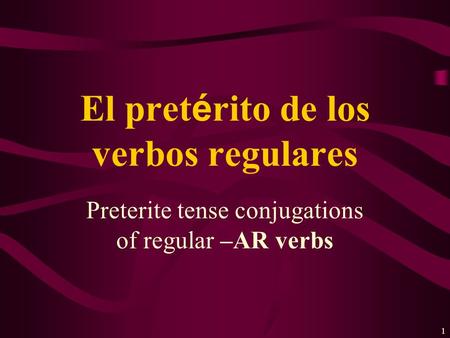 1 Preterite tense conjugations of regular –AR verbs El pret é rito de los verbos regulares.