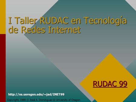 I Taller RUDAC en Tecnología de Redes Internet Copyright, 1999 © José A. University of Oregon RUDAC 99