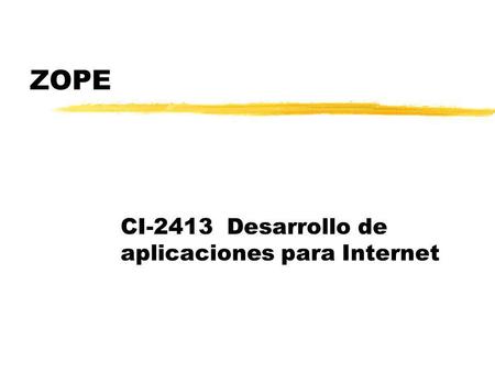 ZOPE CI-2413 Desarrollo de aplicaciones para Internet.
