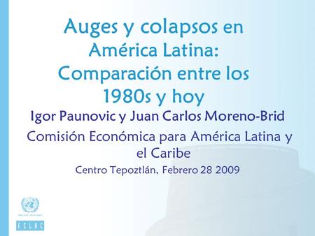 Auges y colapsos en América Latina: Comparación entre los 1980s y hoy Igor Paunovic y Juan Carlos Moreno-Brid Comisión Económica para América Latina y.