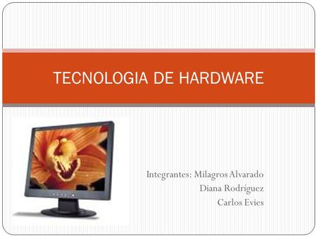 Integrantes: Milagros Alvarado Diana Rodríguez Carlos Evies TECNOLOGIA DE HARDWARE.