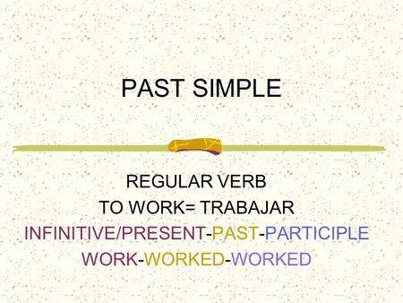 PAST SIMPLE REGULAR VERB TO WORK= TRABAJAR INFINITIVE/PRESENT-PAST-PARTICIPLE WORK-WORKED-WORKED.