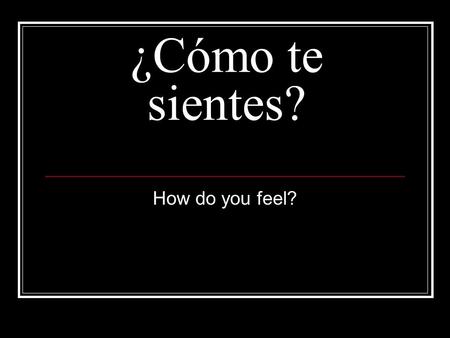 ¿Cómo te sientes? How do you feel?. Ways to ask how you are feeling: ¿Cómo te sientes? How do you feel ¿Qué pasa? Whats happening? ¿Qué te duele?What.