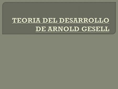 TEORIA DEL DESARROLLO DE ARNOLD GESELL