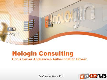 Confidencial Enero, 2013 Nologin Consulting Corus Server Appliance & Authentication Broker.