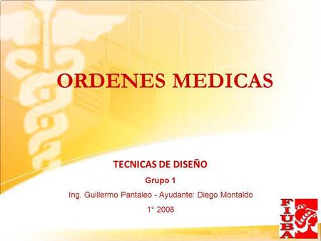 ORDENES MEDICAS TECNICAS DE DISEÑO Grupo 1 Ing. Guillermo Pantaleo - Ayudante: Diego Montaldo 1° 2008.