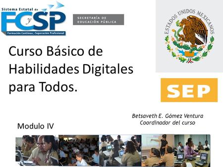 Betsaveth E. Gómez Ventura Coordinador del curso Curso Básico de Habilidades Digitales para Todos. Modulo IV.