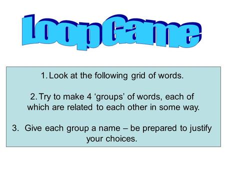 1.Look at the following grid of words. 2.Try to make 4 groups of words, each of which are related to each other in some way. 3.Give each group a name.