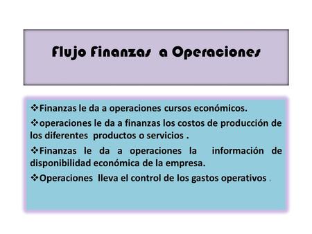 Flujo Finanzas a Operaciones Finanzas le da a operaciones cursos económicos. operaciones le da a finanzas los costos de producción de los diferentes productos.