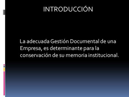 INTRODUCCIÓN La adecuada Gestión Documental de una Empresa, es determinante para la conservación de su memoria institucional.