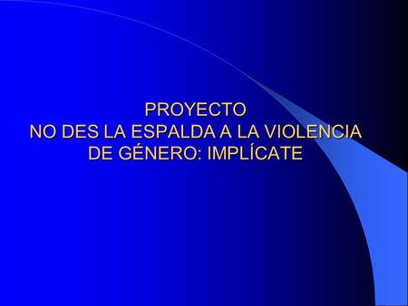 PROYECTO NO DES LA ESPALDA A LA VIOLENCIA DE GÉNERO: IMPLÍCATE