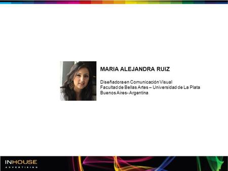 MARIA ALEJANDRA RUIZ Diseñadora en Comunicación Visual Facultad de Bellas Artes – Universidad de La Plata Buenos Aires- Argentina.