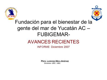 Fundación para el bienestar de la gente del mar de Yucatán AC – FUBIGEMAR- AVANCES RECIENTES INFORME Diciembre 2007 Pbro. Lorenzo Mex Jiménez Diciembre.