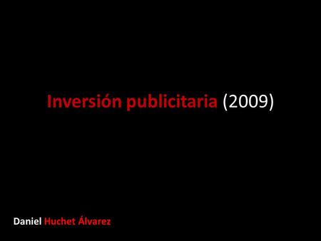 Inversión publicitaria (2009) Daniel Huchet Álvarez.