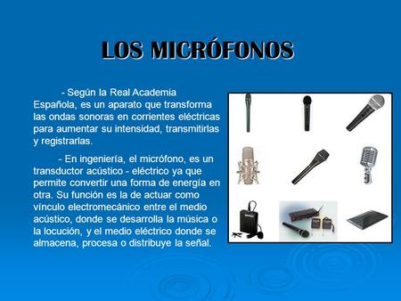 LOS MICRÓFONOS - Según la Real Academia Española, es un aparato que transforma las ondas sonoras en corrientes eléctricas para aumentar su intensidad,
