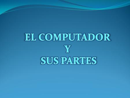 EL COMPUTADOR Y SUS PARTES.