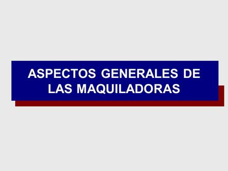 ASPECTOS GENERALES DE LAS MAQUILADORAS